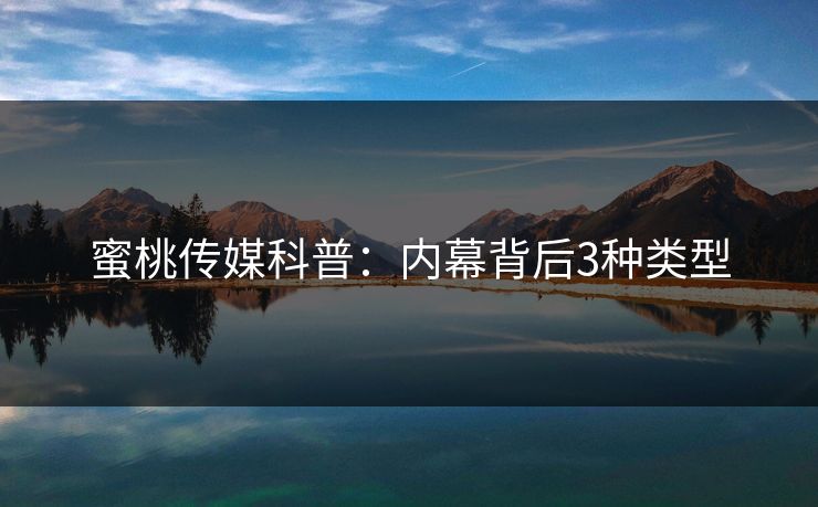蜜桃传媒科普：内幕背后3种类型