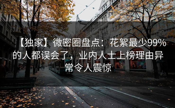 【独家】微密圈盘点：花絮最少99%的人都误会了，业内人士上榜理由异常令人震惊