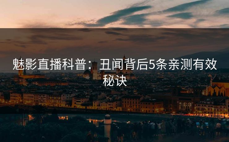 魅影直播科普：丑闻背后5条亲测有效秘诀