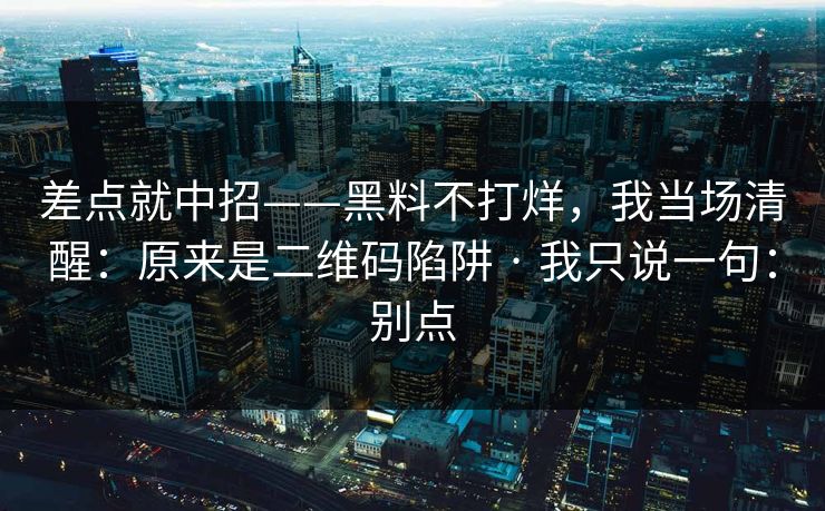 差点就中招——黑料不打烊，我当场清醒：原来是二维码陷阱 · 我只说一句：别点